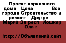 Проект каркасного дома › Цена ­ 8 000 - Все города Строительство и ремонт » Другое   . Марий Эл респ.,Йошкар-Ола г.